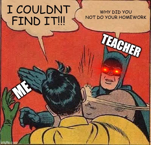 school meme | I COULDNT FIND IT!!! WHY DID YOU NOT DO YOUR HOMEWORK; TEACHER; ME | image tagged in memes,batman slapping robin | made w/ Imgflip meme maker