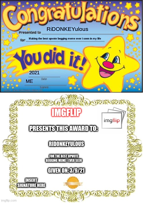 RiDONKEYulous Making the best upvote begging meme ever i seen in my life 2021 ME IMGFLIP PRESENTS THIS AWARD TO: RIDONKEYULOUS FOR THE BEST  | image tagged in memes,happy star congratulations,blank certificate | made w/ Imgflip meme maker