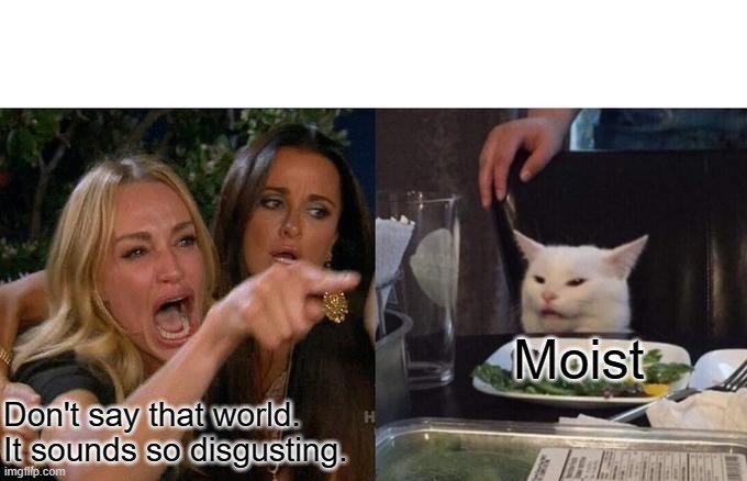 Moist gang | Moist; Don't say that world. It sounds so disgusting. | image tagged in memes,woman yelling at cat,moist,girls be like,girls,lol so funny | made w/ Imgflip meme maker