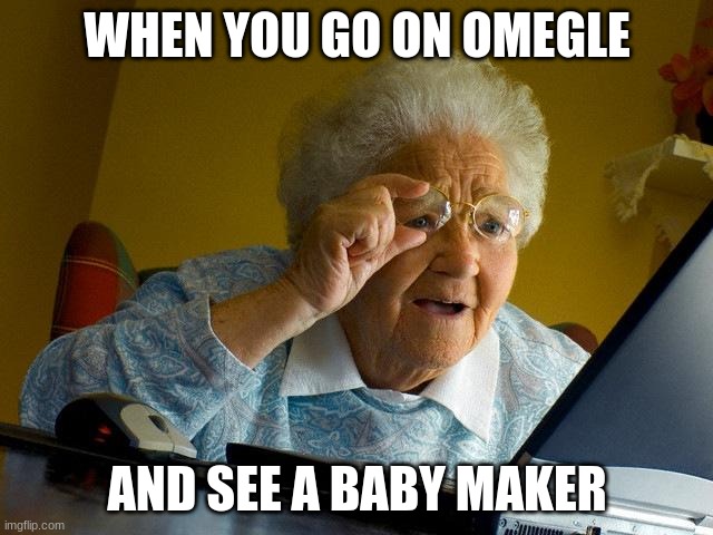 O_O | WHEN YOU GO ON OMEGLE; AND SEE A BABY MAKER | image tagged in memes,grandma finds the internet | made w/ Imgflip meme maker