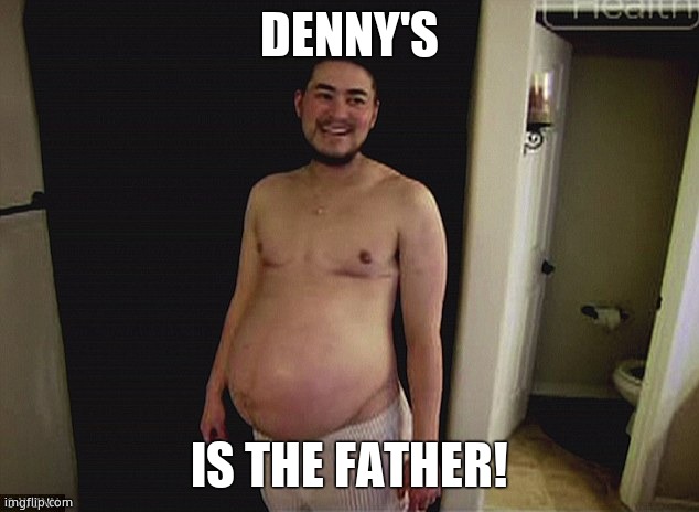 Pregnant man | DENNY'S IS THE FATHER! | image tagged in pregnant man | made w/ Imgflip meme maker