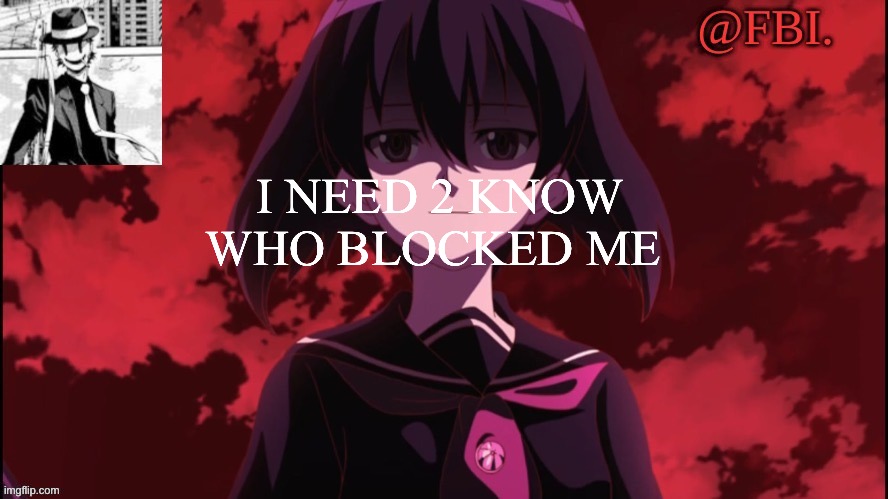 FBI temp | I NEED 2 KNOW WHO BLOCKED ME | image tagged in fbi temp | made w/ Imgflip meme maker