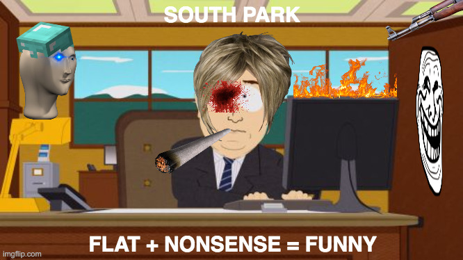 Aaaaand South Park's Gone | SOUTH PARK; FLAT + NONSENSE = FUNNY | image tagged in memes,aaaaand its gone,south park,flat,everything,oh god why | made w/ Imgflip meme maker