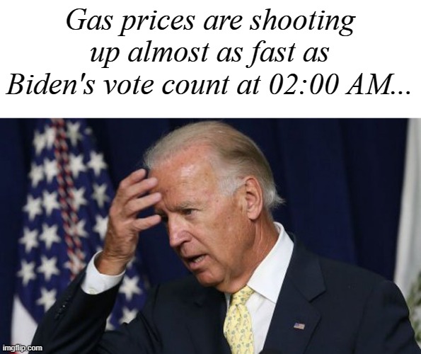 Joe Biden worries | Gas prices are shooting up almost as fast as Biden's vote count at 02:00 AM... | image tagged in joe biden worries,memes,gas prices | made w/ Imgflip meme maker