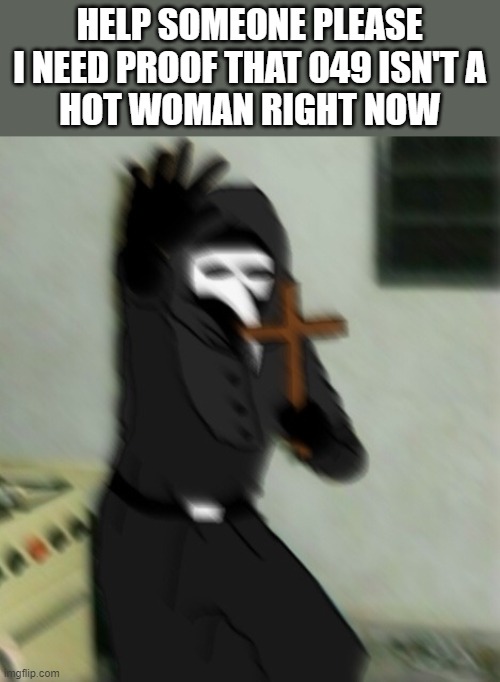 HALP SOMEONE MADE A FANART AND I CAN'T UNSEE IT | HELP SOMEONE PLEASE
I NEED PROOF THAT 049 ISN'T A
HOT WOMAN RIGHT NOW | image tagged in scp 049 with cross | made w/ Imgflip meme maker