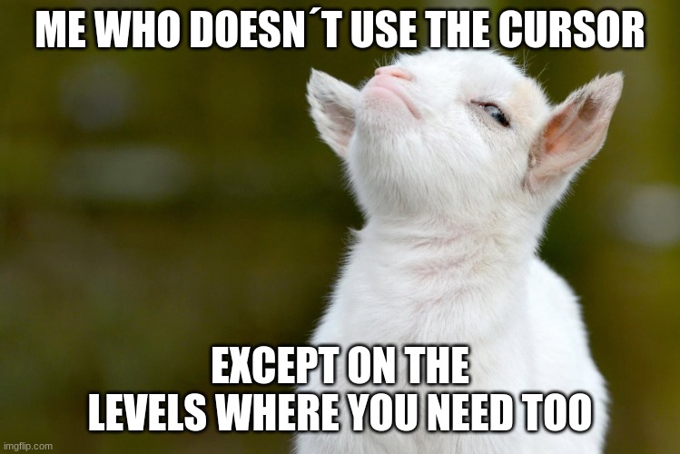 ME WHO DOESN´T USE THE CURSOR EXCEPT ON THE LEVELS WHERE YOU NEED TOO | image tagged in proud baby goat | made w/ Imgflip meme maker