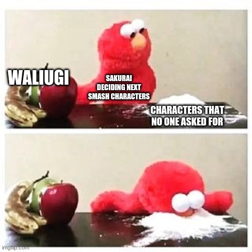 elmo cocaine | WALIUGI; SAKURAI DECIDING NEXT SMASH CHARACTERS; CHARACTERS THAT NO ONE ASKED FOR | image tagged in elmo cocaine | made w/ Imgflip meme maker