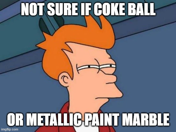 Hmmm | NOT SURE IF COKE BALL; OR METALLIC PAINT MARBLE | image tagged in memes,futurama fry,coke,coca cola,candy | made w/ Imgflip meme maker