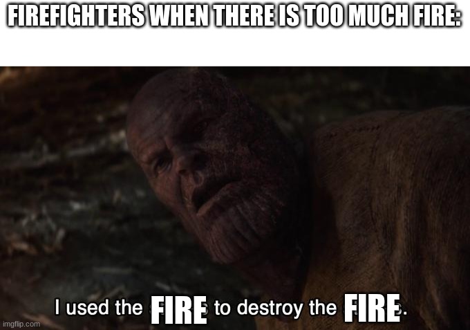 the title's existence is nonexistence | FIREFIGHTERS WHEN THERE IS TOO MUCH FIRE:; FIRE; FIRE | image tagged in thanos stones,firefighters,fire | made w/ Imgflip meme maker