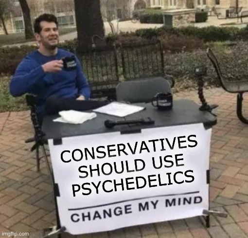 Change My Mind Cropped | CONSERVATIVES
SHOULD USE
PSYCHEDELICS | image tagged in change my mind cropped,lsd,magic mushrooms,psychedelics,healing,conservative hypocrisy | made w/ Imgflip meme maker