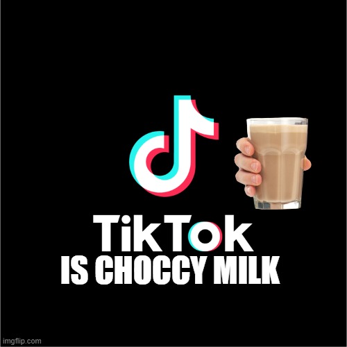tiktok logo |  IS CHOCCY MILK | image tagged in tiktok logo | made w/ Imgflip meme maker