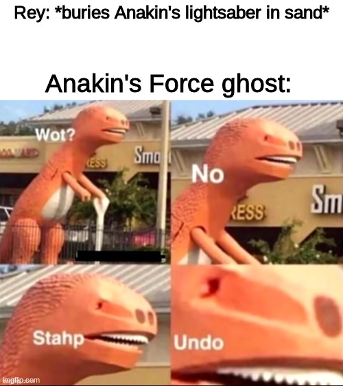 Rey: *buries Anakin's lightsaber in sand*; Anakin's Force ghost: | image tagged in star wars,wot no stahp undo,anakin skywalker,rey | made w/ Imgflip meme maker