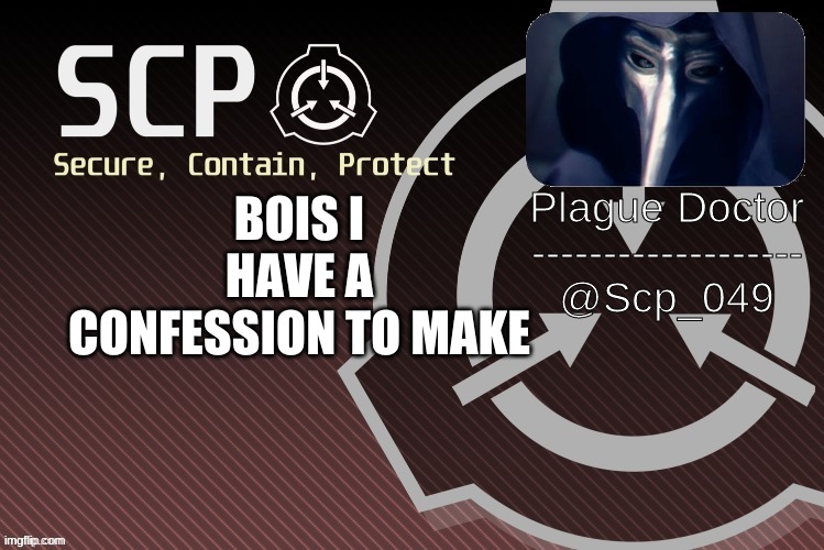 :() | BOIS I HAVE A CONFESSION TO MAKE | image tagged in scp_049 announce | made w/ Imgflip meme maker