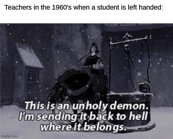 Teachers in the 1960's when a student is left handed: | made w/ Imgflip meme maker