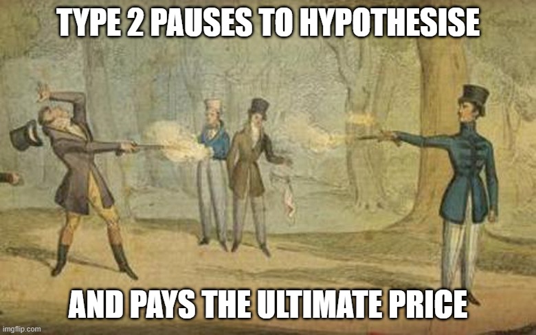 Dueling Processes | TYPE 2 PAUSES TO HYPOTHESISE; AND PAYS THE ULTIMATE PRICE | image tagged in type 1,type 2,thinking fast and slow | made w/ Imgflip meme maker