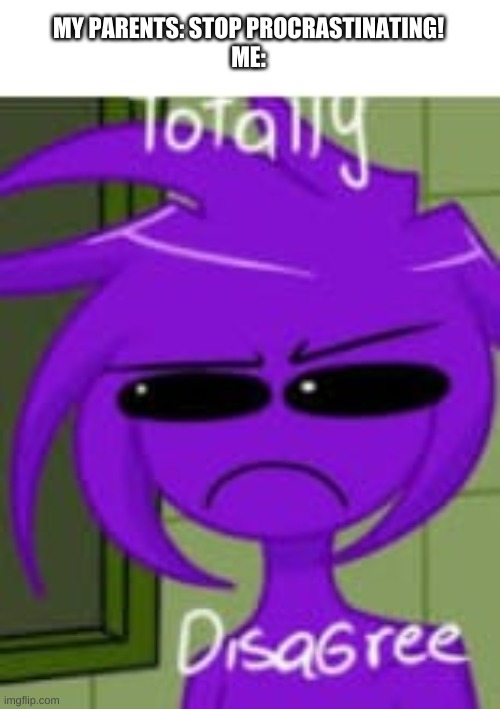 i do it to be on imgflip | MY PARENTS: STOP PROCRASTINATING!
ME: | image tagged in memes,funny,purple guy,fnaf,disagree,procrastination | made w/ Imgflip meme maker