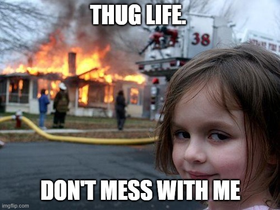 Disaster Girl Meme | THUG LIFE. DON'T MESS WITH ME | image tagged in memes,disaster girl | made w/ Imgflip meme maker
