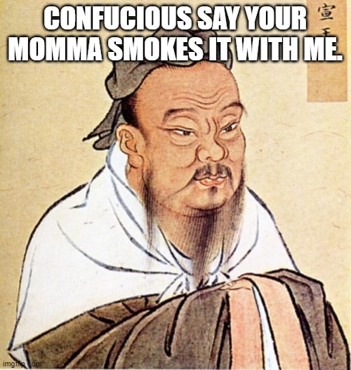 dope chinese wise man | CONFUCIOUS SAY YOUR MOMMA SMOKES IT WITH ME. | image tagged in dope chinese wise man | made w/ Imgflip meme maker