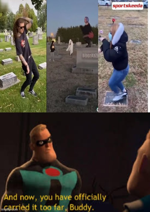 TikTokers are dancing on peoples graves for clout | image tagged in blank white template,and now you have offically carried it to far buddy | made w/ Imgflip meme maker