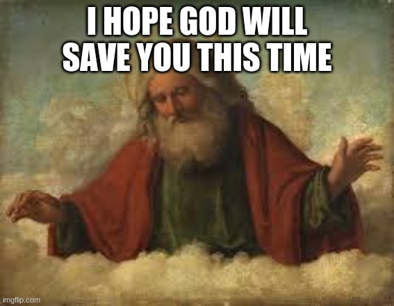 god | I HOPE GOD WILL SAVE YOU THIS TIME | image tagged in god | made w/ Imgflip meme maker