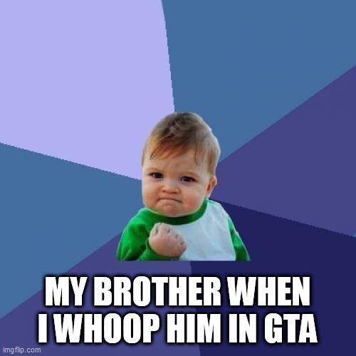 Success Kid | MY BROTHER WHEN I WHOOP HIM IN GTA | image tagged in memes,success kid | made w/ Imgflip meme maker
