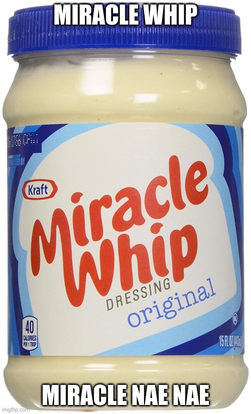 Who knew we have all had the lyrics right in front of us. | MIRACLE WHIP; MIRACLE NAE NAE | image tagged in funny memes | made w/ Imgflip meme maker