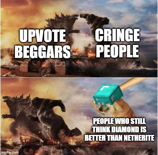 ppl... | CRINGE PEOPLE; UPVOTE BEGGARS; PEOPLE WHO STILL THINK DIAMOND IS BETTER THAN NETHERITE | image tagged in kong godzilla doge | made w/ Imgflip meme maker