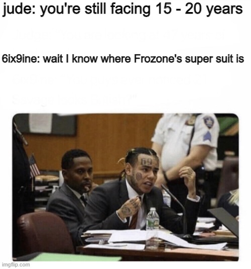6ix9ine Snitch | jude: you're still facing 15 - 20 years; 6ix9ine: wait I know where Frozone's super suit is | image tagged in 6ix9ine snitch | made w/ Imgflip meme maker