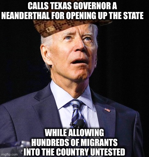 Seriously, this insanity isn’t even funny anymore | CALLS TEXAS GOVERNOR A NEANDERTHAL FOR OPENING UP THE STATE; WHILE ALLOWING HUNDREDS OF MIGRANTS INTO THE COUNTRY UNTESTED | image tagged in joe biden,covid19,illegal immigration,migrants,liberal logic,memes | made w/ Imgflip meme maker