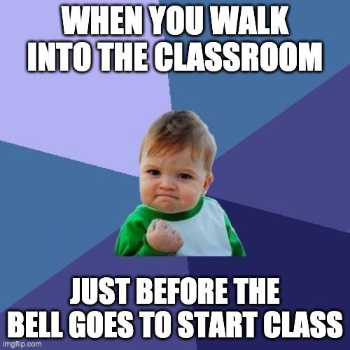 The Relief | WHEN YOU WALK INTO THE CLASSROOM; JUST BEFORE THE BELL GOES TO START CLASS | image tagged in memes,success kid | made w/ Imgflip meme maker