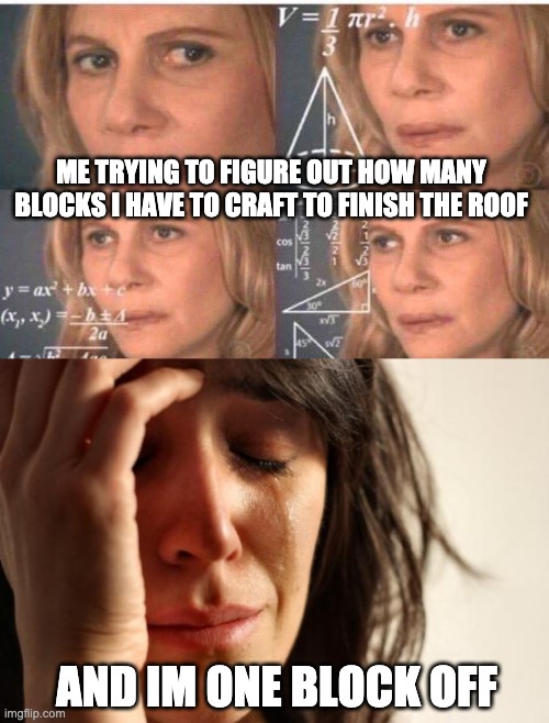 like seriously... the struggle is real | ME TRYING TO FIGURE OUT HOW MANY BLOCKS I HAVE TO CRAFT TO FINISH THE ROOF; AND IM ONE BLOCK OFF | image tagged in math lady/confused lady,memes,first world problems,minecraft,gaming | made w/ Imgflip meme maker