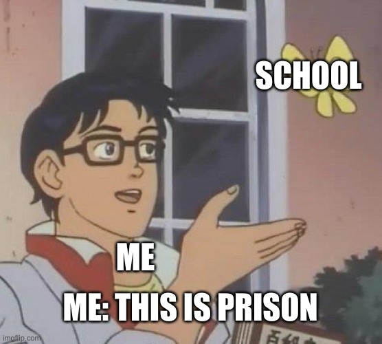 all of us are guilty sentence: school aka prison. | SCHOOL; ME; ME: THIS IS PRISON | image tagged in memes,is this a pigeon | made w/ Imgflip meme maker