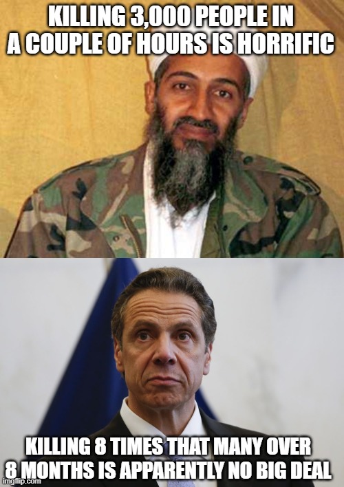 KILLING 3,000 PEOPLE IN A COUPLE OF HOURS IS HORRIFIC; KILLING 8 TIMES THAT MANY OVER 8 MONTHS IS APPARENTLY NO BIG DEAL | image tagged in osama bin laden,andrew cuomo | made w/ Imgflip meme maker