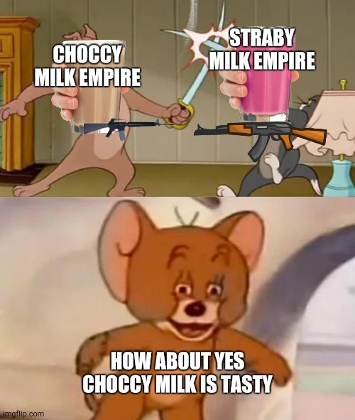 Memeism shall be a religion! | STRABY MILK EMPIRE; CHOCCY MILK EMPIRE; HOW ABOUT YES CHOCCY MILK IS TASTY | image tagged in tom and spike fighting | made w/ Imgflip meme maker