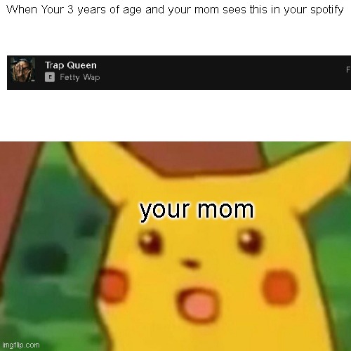 Surprised Pikachu | When Your 3 years of age and your mom sees this in your spotify; your mom | image tagged in memes,surprised pikachu | made w/ Imgflip meme maker