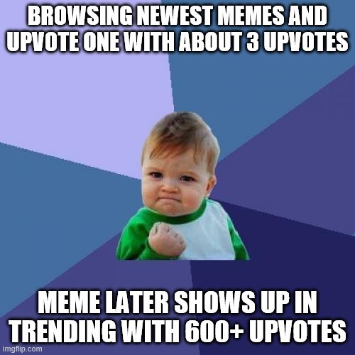 My Wisdom is Unparalleled | BROWSING NEWEST MEMES AND UPVOTE ONE WITH ABOUT 3 UPVOTES; MEME LATER SHOWS UP IN TRENDING WITH 600+ UPVOTES | image tagged in memes,success kid,upvotes,success,trending | made w/ Imgflip meme maker