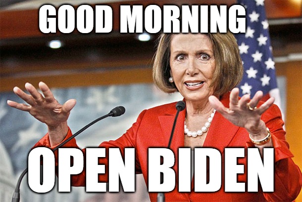 Certifiable | GOOD MORNING; OPEN BIDEN | image tagged in nancy pelosi is crazy | made w/ Imgflip meme maker