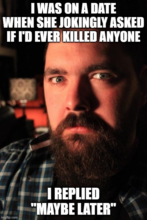 Date Kill | I WAS ON A DATE WHEN SHE JOKINGLY ASKED IF I'D EVER KILLED ANYONE; I REPLIED "MAYBE LATER" | image tagged in memes,dating site murderer | made w/ Imgflip meme maker