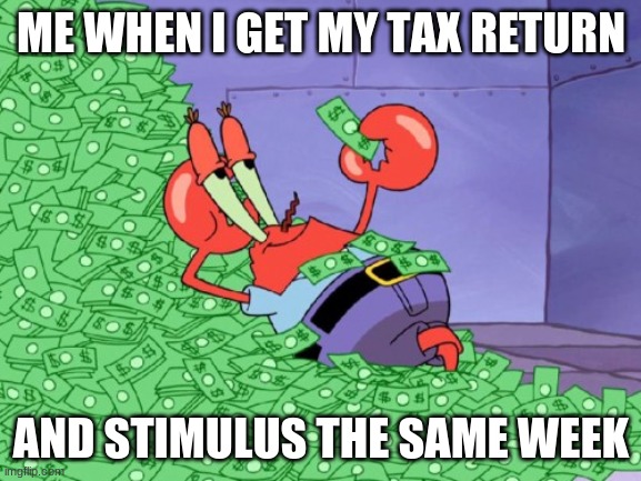 stimulus bitches | ME WHEN I GET MY TAX RETURN; AND STIMULUS THE SAME WEEK | image tagged in mr krabs money | made w/ Imgflip meme maker