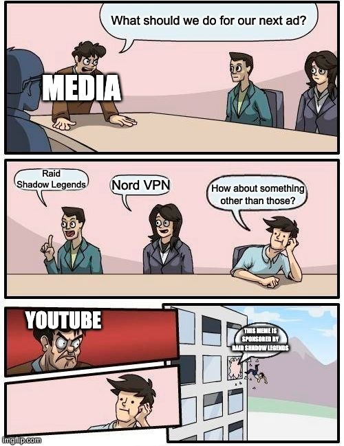 YouTube ads be like... | What should we do for our next ad? MEDIA; Raid Shadow Legends; Nord VPN; How about something other than those? YOUTUBE; THIS MEME IS SPONSORED BY RAID SHADOW LEGENDS | image tagged in memes,boardroom meeting suggestion | made w/ Imgflip meme maker