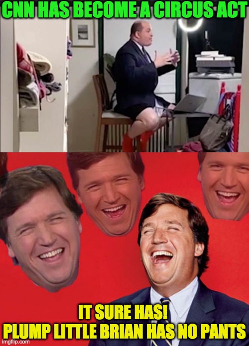 Humpty Dumpty had a great fall | CNN HAS BECOME A CIRCUS ACT; IT SURE HAS! 
PLUMP LITTLE BRIAN HAS NO PANTS | image tagged in tucker carlson laughing at libs cropped | made w/ Imgflip meme maker