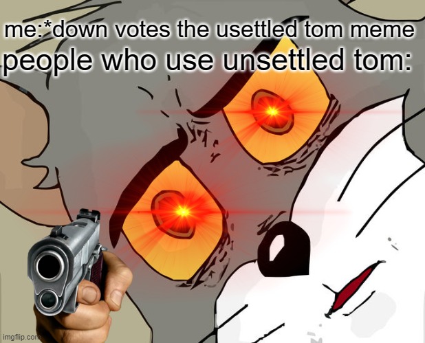 tom users when someone down votes it | me:*down votes the usettled tom meme; people who use unsettled tom: | image tagged in funny | made w/ Imgflip meme maker