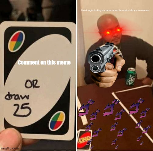 UNO Draw 25 Cards | Bruh imagine looking at a meme where the creator tells you to comment. Comment on this meme | image tagged in memes,uno draw 25 cards | made w/ Imgflip meme maker
