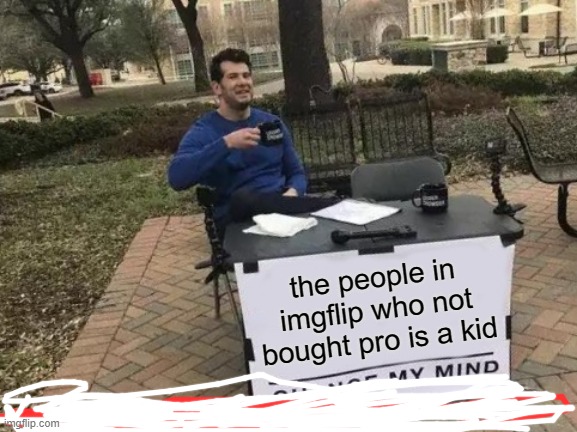 f for kids | the people in imgflip who not bought pro is a kid | image tagged in memes,change my mind | made w/ Imgflip meme maker