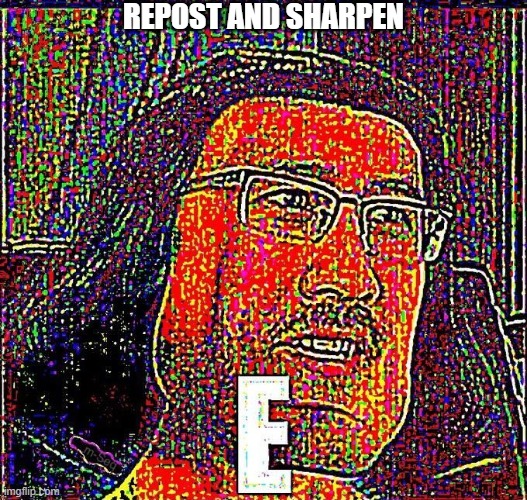 rEpost and sharpEn | REPOST AND SHARPEN | image tagged in markiplier e | made w/ Imgflip meme maker