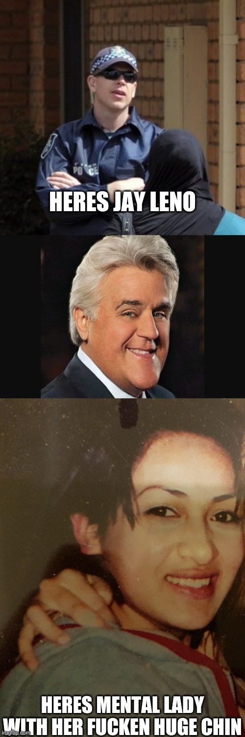 Jay lenos missing daughter | HERES JAY LENO; HERES MENTAL LADY WITH HER FUCKEN HUGE CHIN | image tagged in michael drug squad detective | made w/ Imgflip meme maker