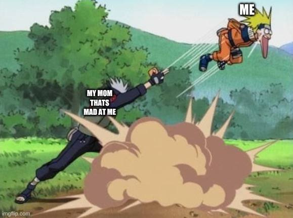 poke naruto | ME; MY MOM THATS MAD AT ME | image tagged in poke naruto | made w/ Imgflip meme maker
