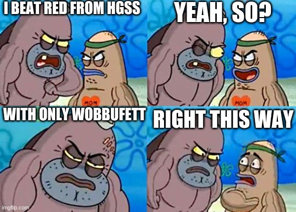 Welcome to the Salty Spitoon | I BEAT RED FROM HGSS; YEAH, SO? WITH ONLY WOBBUFETT; RIGHT THIS WAY | image tagged in welcome to the salty spitoon | made w/ Imgflip meme maker
