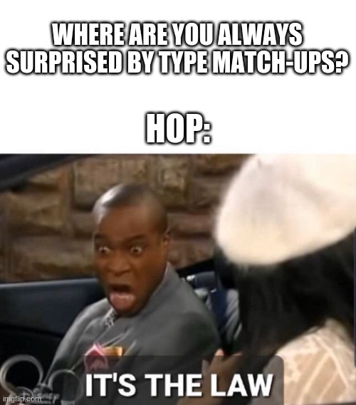 It's The Law | WHERE ARE YOU ALWAYS SURPRISED BY TYPE MATCH-UPS? HOP: | image tagged in it's the law | made w/ Imgflip meme maker