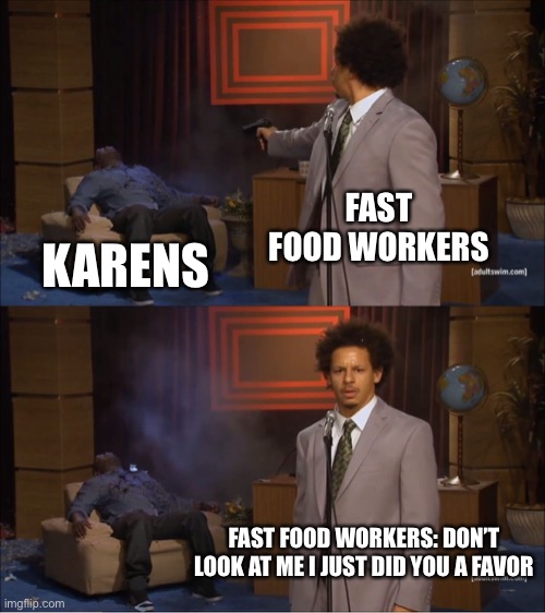 Who Killed Hannibal | FAST FOOD WORKERS; KARENS; FAST FOOD WORKERS: DON’T LOOK AT ME I JUST DID YOU A FAVOR | image tagged in memes,who killed hannibal | made w/ Imgflip meme maker